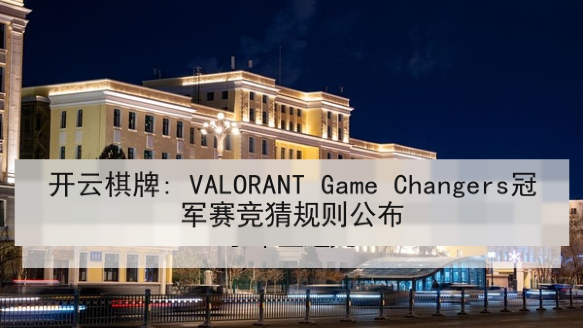 开云棋牌: VALORANT Game Changers冠军赛竞猜规则公布