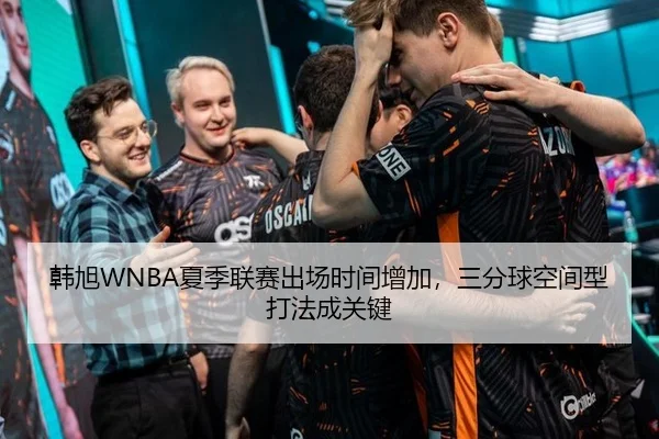 韩旭WNBA夏季联赛出场时间增加，三分球空间型打法成关键