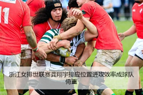 浙江女排世联赛龚翔宇接应位置进攻效率成球队倚重