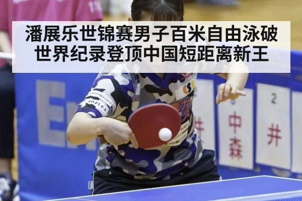 潘展乐世锦赛男子百米自由泳破世界纪录登顶中国短距离新王