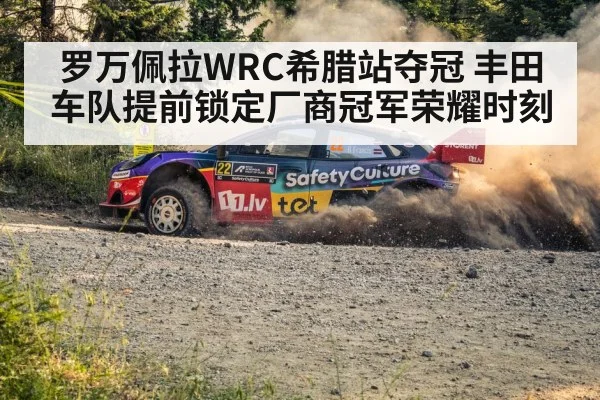 罗万佩拉WRC希腊站夺冠 丰田车队提前锁定厂商冠军荣耀时刻