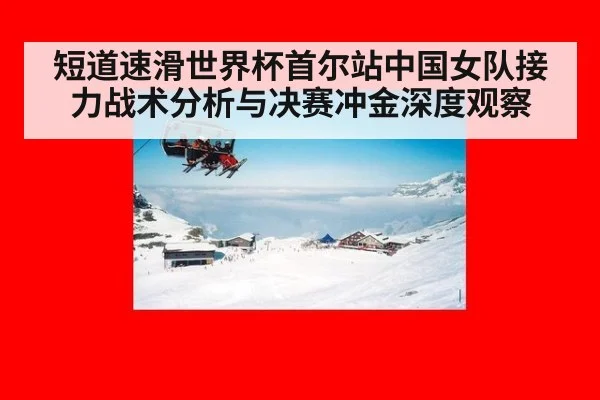 短道速滑世界杯首尔站中国女队接力战术分析与决赛冲金深度观察