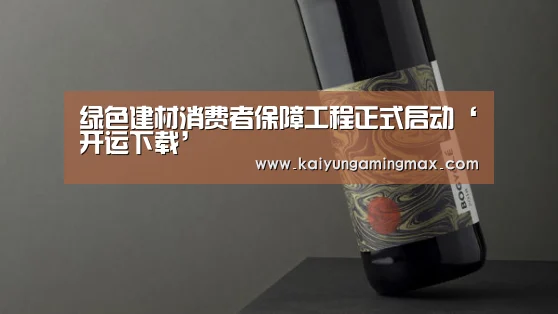 绿色建材消费者保障工程正式启动‘开运下载’(图1) 开运下载